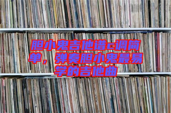 膽小鬼吉他譜c調(diào)簡單，彈奏膽小鬼最易學的吉他曲