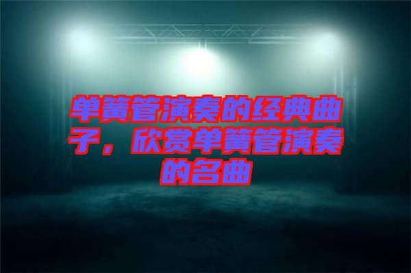 單簧管演奏的經(jīng)典曲子，欣賞單簧管演奏的名曲