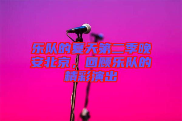 樂(lè)隊(duì)的夏天第二季晚安北京，回顧樂(lè)隊(duì)的精彩演出