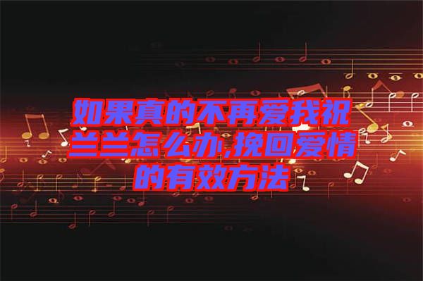 如果真的不再愛(ài)我祝蘭蘭怎么辦,挽回愛(ài)情的有效方法