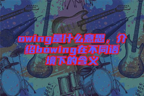 owing是什么意思，介紹bowing在不同語境下的含義