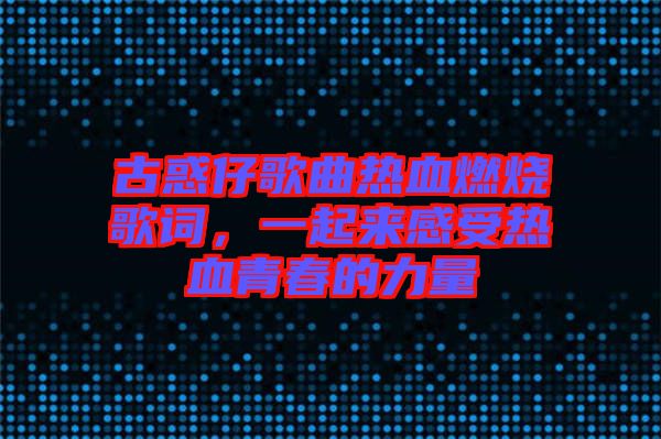 古惑仔歌曲熱血燃燒歌詞，一起來感受熱血青春的力量