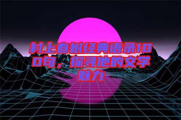 村上春樹經典語錄100句，探尋他的文學魅力