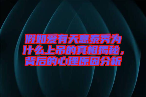 假如愛(ài)有天意泰秀為什么上吊的真相揭秘，背后的心理原因分析