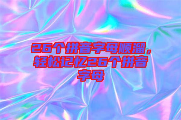 26個拼音字母順溜，輕松記憶26個拼音字母