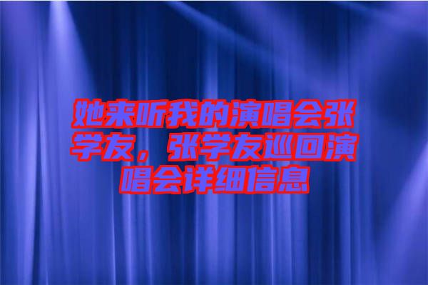 她來聽我的演唱會張學(xué)友，張學(xué)友巡回演唱會詳細信息