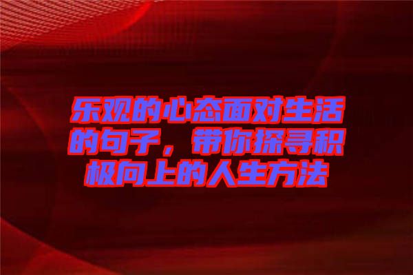 樂觀的心態(tài)面對生活的句子，帶你探尋積極向上的人生方法