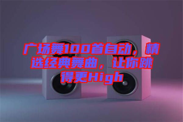 廣場(chǎng)舞100首自動(dòng)，精選經(jīng)典舞曲，讓你跳得更High