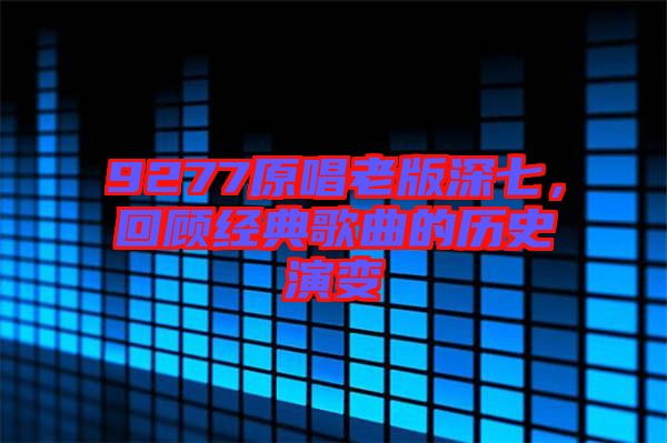 9277原唱老版深七，回顧經(jīng)典歌曲的歷史演變