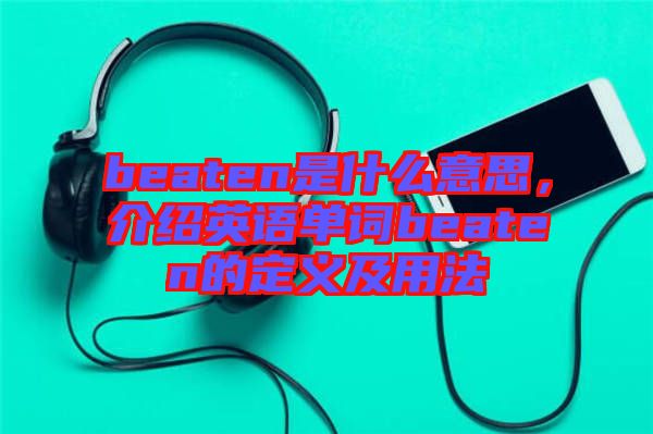 beaten是什么意思，介紹英語單詞beaten的定義及用法