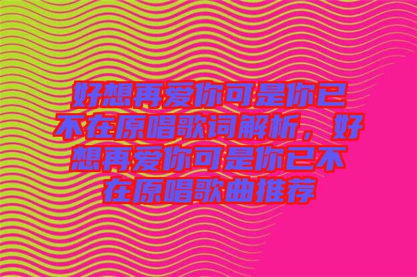 好想再愛你可是你已不在原唱歌詞解析，好想再愛你可是你已不在原唱歌曲推薦