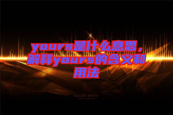 yours是什么意思，解釋yours的含義和用法