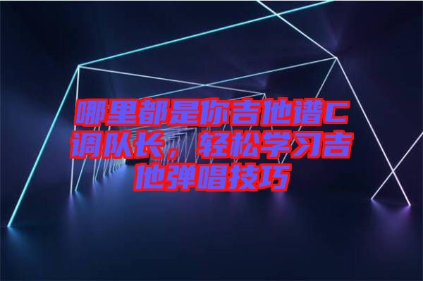 哪里都是你吉他譜C調隊長，輕松學習吉他彈唱技巧