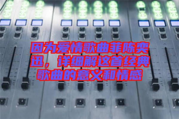 因?yàn)閻?ài)情歌曲菲陳奕迅，詳細(xì)解這首經(jīng)典歌曲的意義和情感