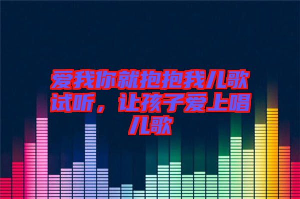 愛我你就抱抱我兒歌試聽，讓孩子愛上唱兒歌