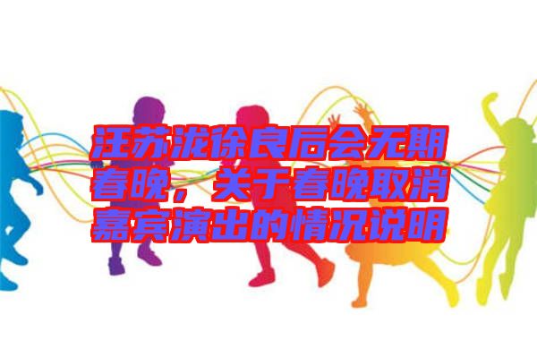 汪蘇瀧徐良后會(huì)無(wú)期春晚，關(guān)于春晚取消嘉賓演出的情況說(shuō)明