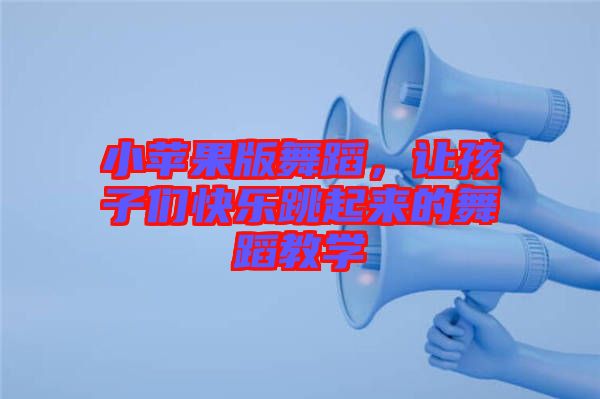 小蘋果版舞蹈，讓孩子們快樂跳起來的舞蹈教學(xué)