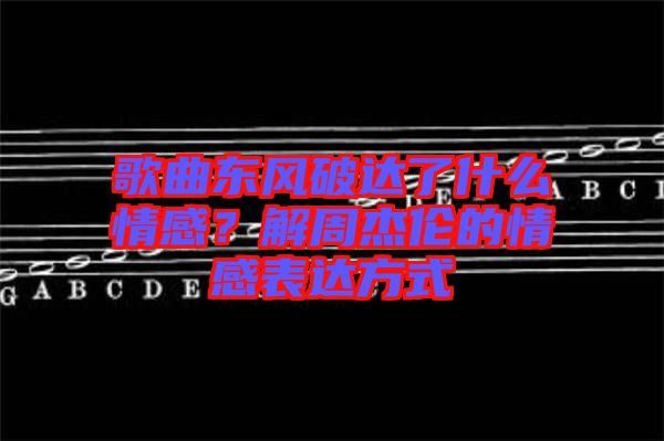 歌曲東風破達了什么情感？解周杰倫的情感表達方式