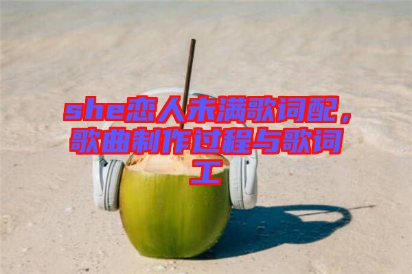 she戀人未滿歌詞配，歌曲制作過程與歌詞工