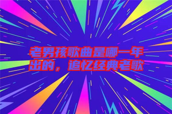 老男孩歌曲是哪一年出的，追憶經(jīng)典老歌