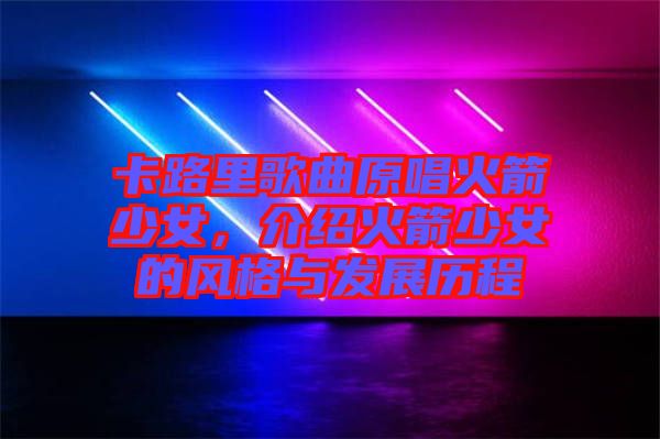 卡路里歌曲原唱火箭少女，介紹火箭少女的風(fēng)格與發(fā)展歷程