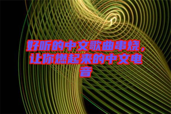 好聽的中文歌曲串燒，讓你燃起來的中文電音