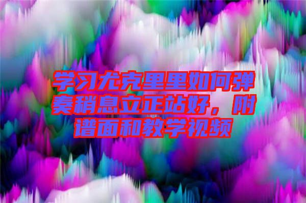 學習尤克里里如何彈奏稍息立正站好，附譜面和教學視頻