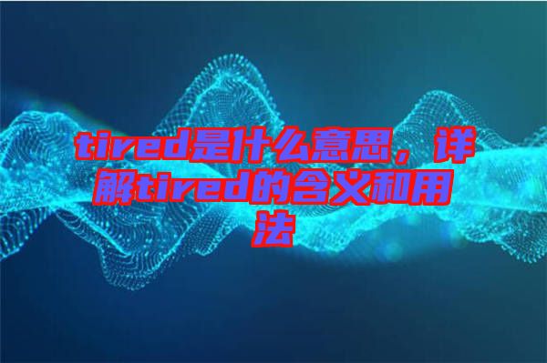 tired是什么意思，詳解tired的含義和用法