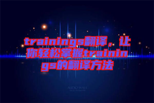 trainings翻譯，讓你輕松掌握trainings的翻譯方法