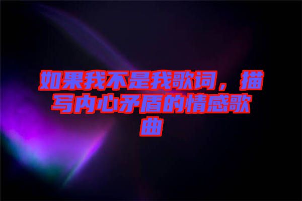 如果我不是我歌詞，描寫內(nèi)心矛盾的情感歌曲