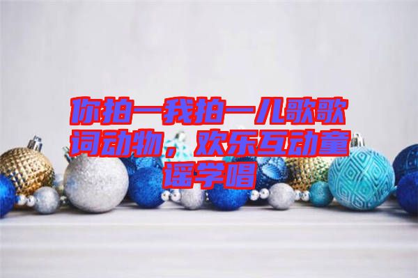 你拍一我拍一兒歌歌詞動(dòng)物，歡樂互動(dòng)童謠學(xué)唱