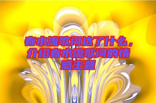 春水流歌詞達了什么，介紹春水流歌詞的情感主題