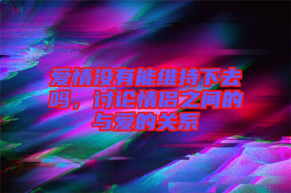 愛情沒有能維持下去嗎，討論情侶之間的與愛的關系