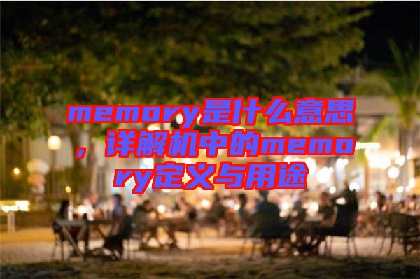 memory是什么意思，詳解機中的memory定義與用途