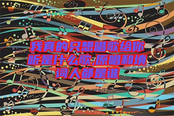 我真的只想唱歌給你聽(tīng)是什么歌,原唱和填詞人都是誰(shuí)