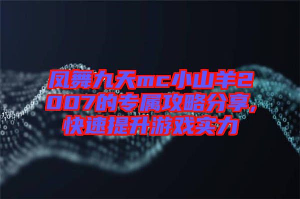 鳳舞九天mc小山羊2007的專屬攻略分享,快速提升游戲?qū)嵙? class=