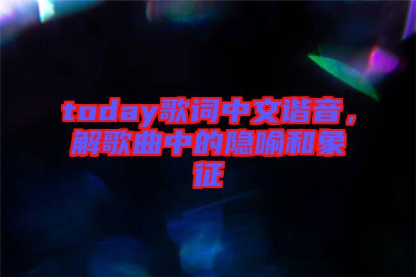 today歌詞中文諧音，解歌曲中的隱喻和象征