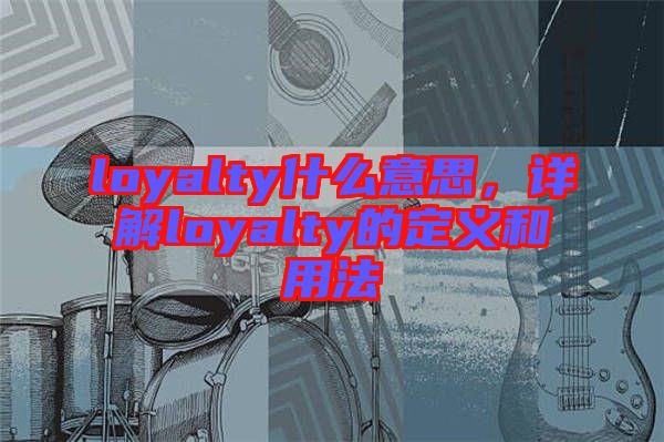 loyalty什么意思，詳解loyalty的定義和用法