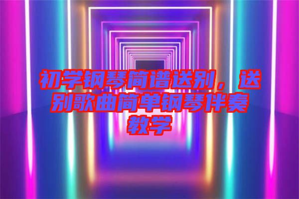 初學(xué)鋼琴簡譜送別，送別歌曲簡單鋼琴伴奏教學(xué)