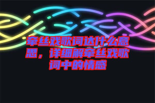 牽絲戲歌詞達(dá)什么意思，詳細(xì)解牽絲戲歌詞中的情感