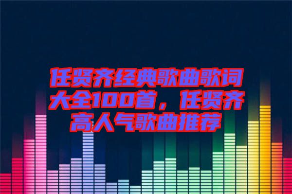 任賢齊經(jīng)典歌曲歌詞大全100首，任賢齊高人氣歌曲推薦