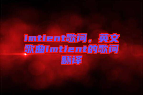 imtient歌詞，英文歌曲imtient的歌詞翻譯