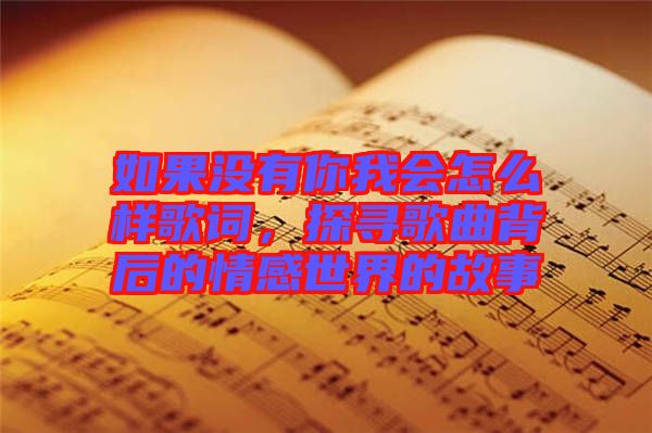 如果沒(méi)有你我會(huì)怎么樣歌詞，探尋歌曲背后的情感世界的故事