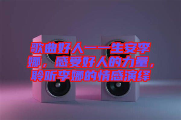 歌曲好人一一生安李娜，感受好人的力量，聆聽(tīng)李娜的情感演繹