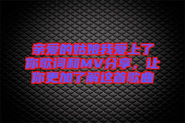 親愛的姑娘我愛上了你歌詞和MV分享，讓你更加了解這首歌曲