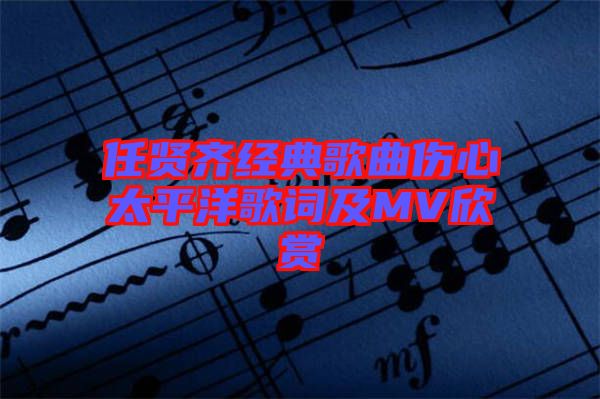 任賢齊經(jīng)典歌曲傷心太平洋歌詞及MV欣賞