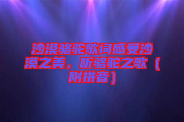 沙漠駱駝歌詞感受沙漠之美，聽駱駝之歌（附拼音）