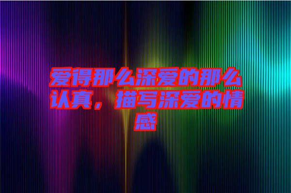 愛(ài)得那么深?lèi)?ài)的那么認(rèn)真，描寫(xiě)深?lèi)?ài)的情感