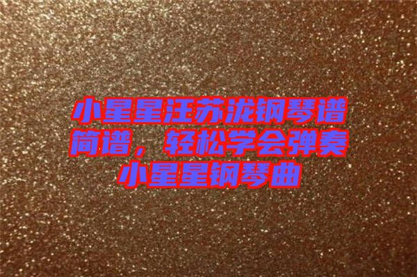 小星星汪蘇瀧鋼琴譜簡譜，輕松學(xué)會彈奏小星星鋼琴曲