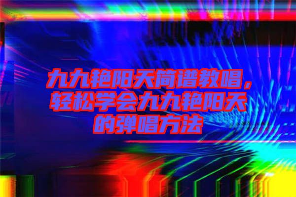 九九艷陽天簡譜教唱，輕松學會九九艷陽天的彈唱方法